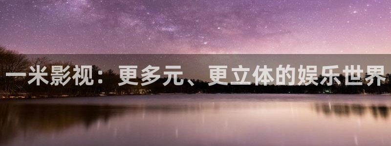 夫妻生活午夜影院：一米影视：更多元、更立体的娱乐世界