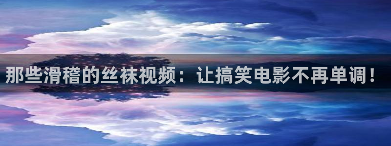 午夜男女大片免费二级：那些滑稽的丝袜视频：让搞笑电影不再单调！