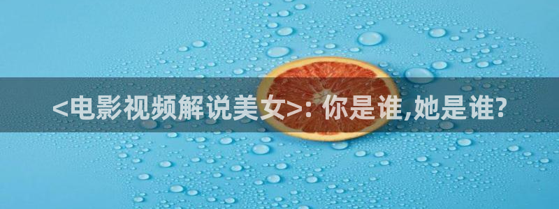 午夜hd视频：<电影视频解说美女>: 你是谁,她是谁?